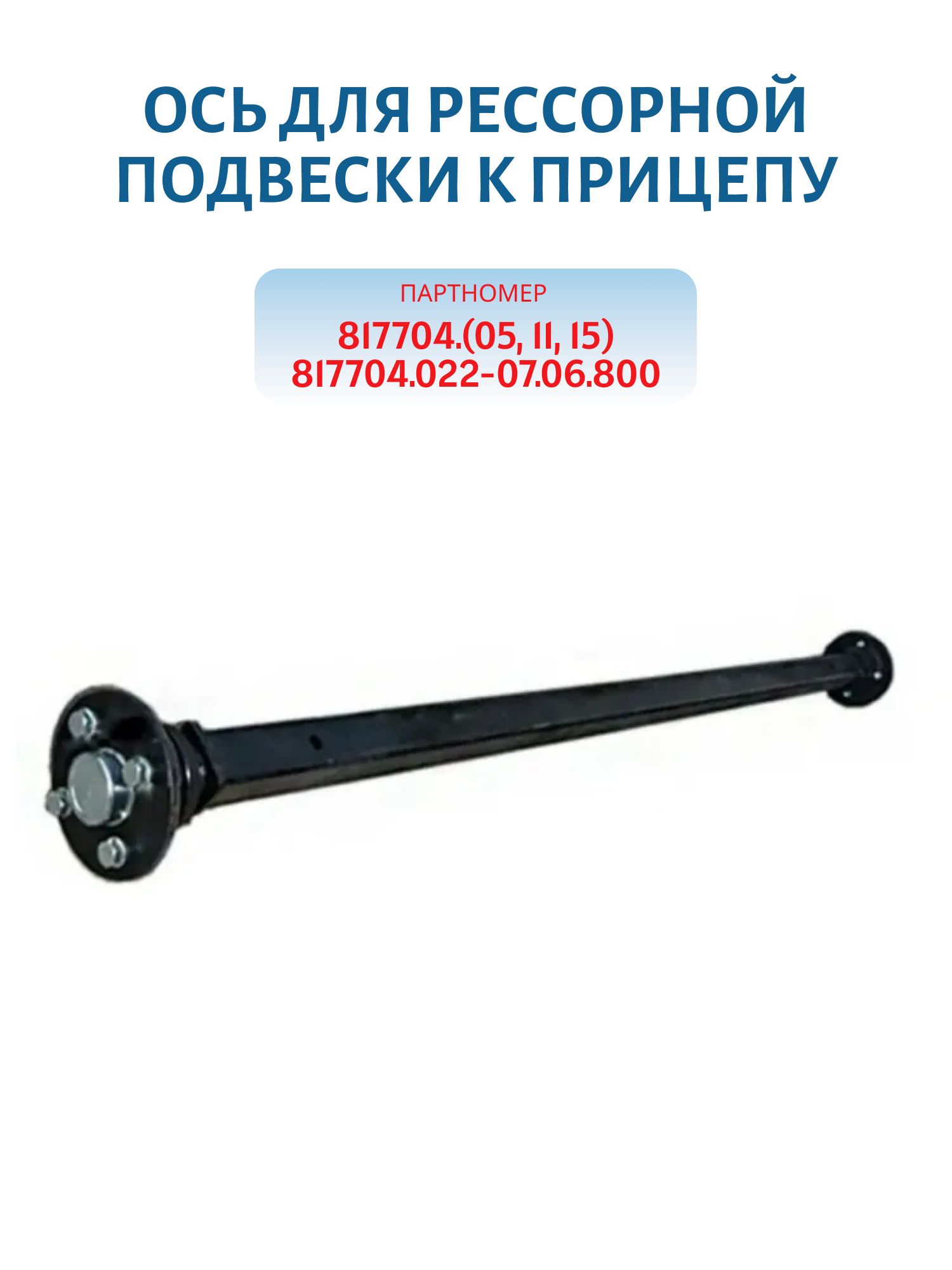 Ось для рессорной подвески к прицепу 817704.(05,  11,  15) 817704.022-07.06.800